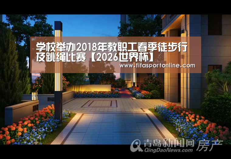 学校举办2018年教职工春季徒步行及跳绳比赛【2026世界杯】(图1) 世界杯官网