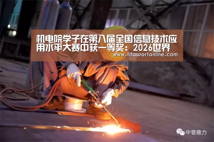 机电院学子在第八届全国信息技术应用水平大赛中获一等奖:2026世界杯(图4) 世界杯