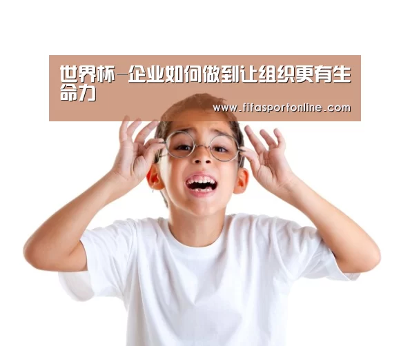 世界杯-企业如何做到让组织更有生命力(图3) 2026世界杯