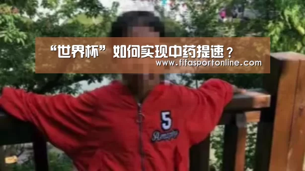 “世界杯”如何实现中药提速?(图2) 世界杯